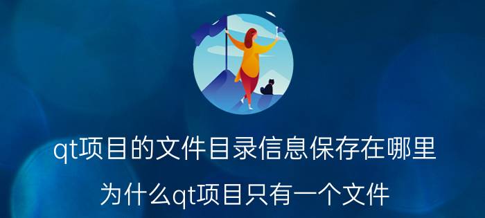 qt项目的文件目录信息保存在哪里 为什么qt项目只有一个文件？